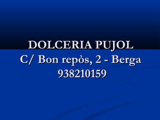 DOLCERIA PUJOL
C/ Bon repòs, 2 - Berga
      938210159
 