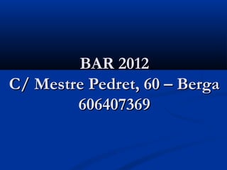 BAR 2012
C/ Mestre Pedret, 60 – Berga
        606407369
 