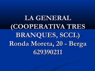 LA GENERAL
(COOPERATIVA TRES
  BRANQUES, SCCL)
Ronda Moreta, 20 - Berga
      629390211
 