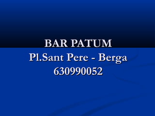 BAR PATUM
Pl.Sant Pere - Berga
     630990052
 