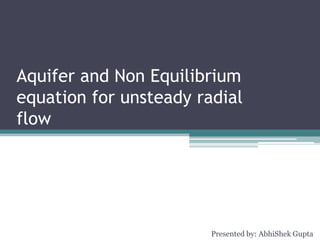 Aquifer and Non Equilibrium
equation for unsteady radial
flow
Presented by: AbhiShek Gupta
 