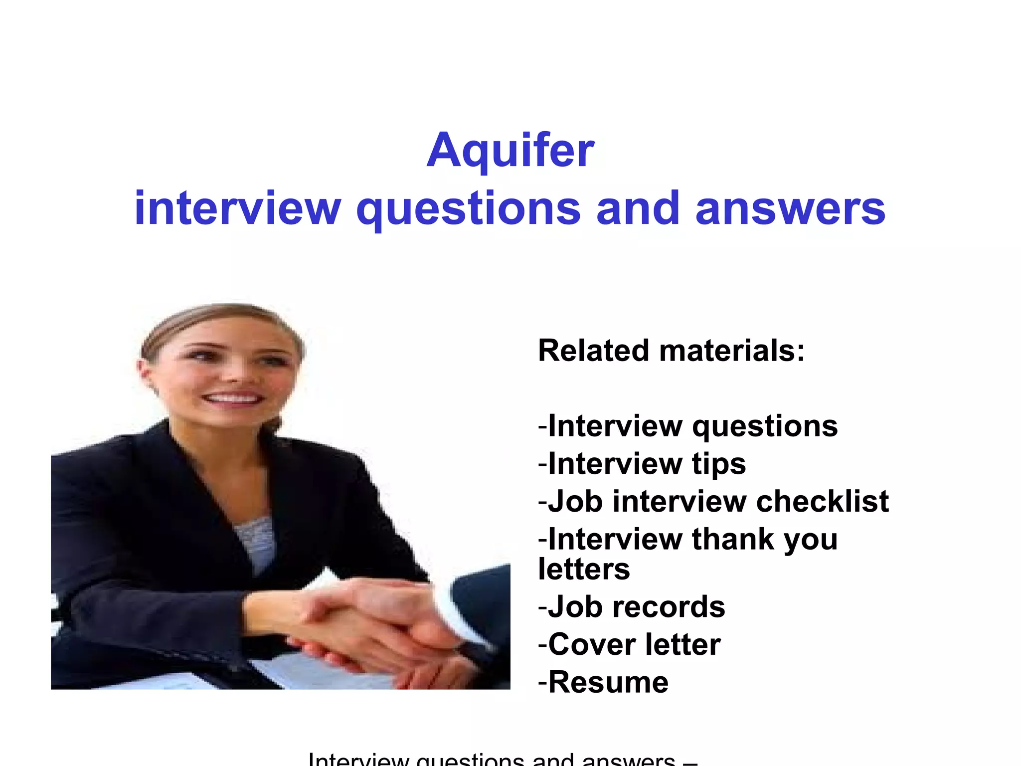 Aquifer
interview questions and answers
Related materials:
-Interview questions
-Interview tips
-Job interview checklist
-Interview thank you
letters
-Job records
-Cover letter
-Resume
 