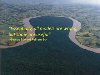 “Essentially, all models are wrong,
but some are useful“
- George Edward Pelham Bo-
 