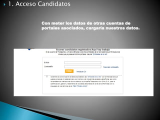  1. Acceso Candidatos
Con meter los datos de otras cuentas de
portales asociados, cargaría nuestros datos.
 