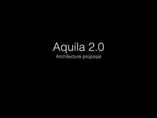 Aquila 2.0
Architecture proposal
 