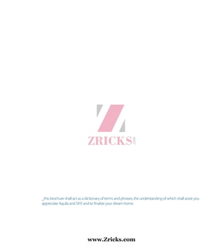 _this brochure shall act as a dictionary of terms and phrases, the understanding of which shall assist you
appreciate Aquila and SKYi and to ﬁnalize your dream home.
www.Zricks.com
 