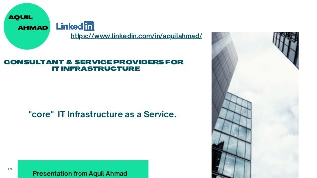 AQUIL
CONSULTANT & SERVICE PROVIDERS FOR
IT INFRASTRUCTURE
https://www.linkedin.com/in/aquilahmad/
"core" IT Infrastructure as a Service.
Presentation from Aquil Ahmad
AHMAD
01
 