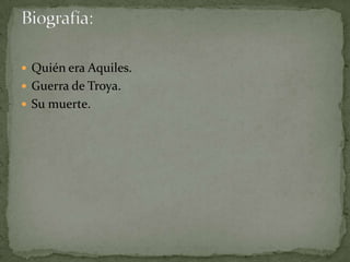  Quién era Aquiles.
 Guerra de Troya.
 Su muerte.
 