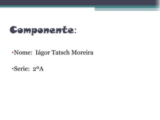 Componente:

•Nome: Iágor Tatsch Moreira

•Serie: 2ºA
 