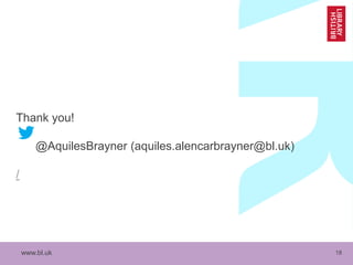 www.bl.uk 18
Thank you!
@AquilesBrayner (aquiles.alencarbrayner@bl.uk)
/
 