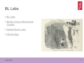 www.bl.uk 8
BL Labs
• BL Labs
• British Library Mechanical
Curator
• Digital Music Labs
• Off the Map
 