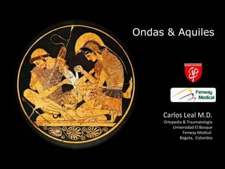 Ondas & Aquiles Carlos Leal M.D. Ortopedia & Traumatología Universidad El Bosque Fenway Medical  Bogota,  Colombia 