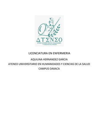 LICENCIATURA EN ENFERMERIA
AQUILINA HERNANDEZ GARCIA
ATENEO UNIVERSITARIO EN HUMANIDADES Y CIENCIAS DE LA SALUD
CAMPUS OAXACA
 