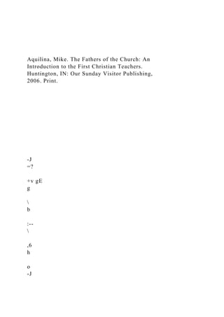 Aquilina, Mike. The Fathers of the Church: An
Introduction to the First Christian Teachers.
Huntington, IN: Our Sunday Visitor Publishing,
2006. Print.
-J
=?
+v gE
g

b
:--

,6
h
o
-J
 