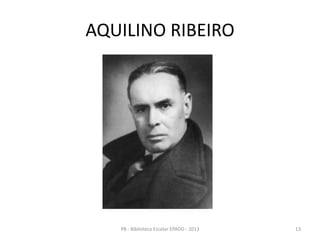 AQUILINO RIBEIRO
13PB - Biblioteca Escolar EPADD - 2013
 