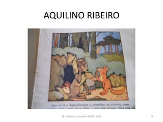 AQUILINO RIBEIRO
26PB - Biblioteca Escolar EPADD - 2013
 