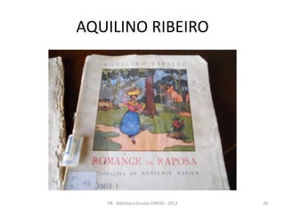 AQUILINO RIBEIRO
28PB - Biblioteca Escolar EPADD - 2013
 