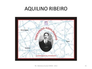 AQUILINO RIBEIRO
35PB - Biblioteca Escolar EPADD - 2013
 