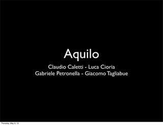 Aquilo
Claudio Caletti - Luca Cioria
Gabriele Petronella - Giacomo Tagliabue
Thursday, May 9, 13
 