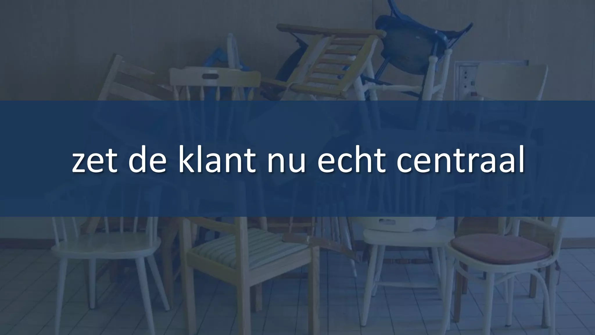 zet de klant nu echt centraal
 