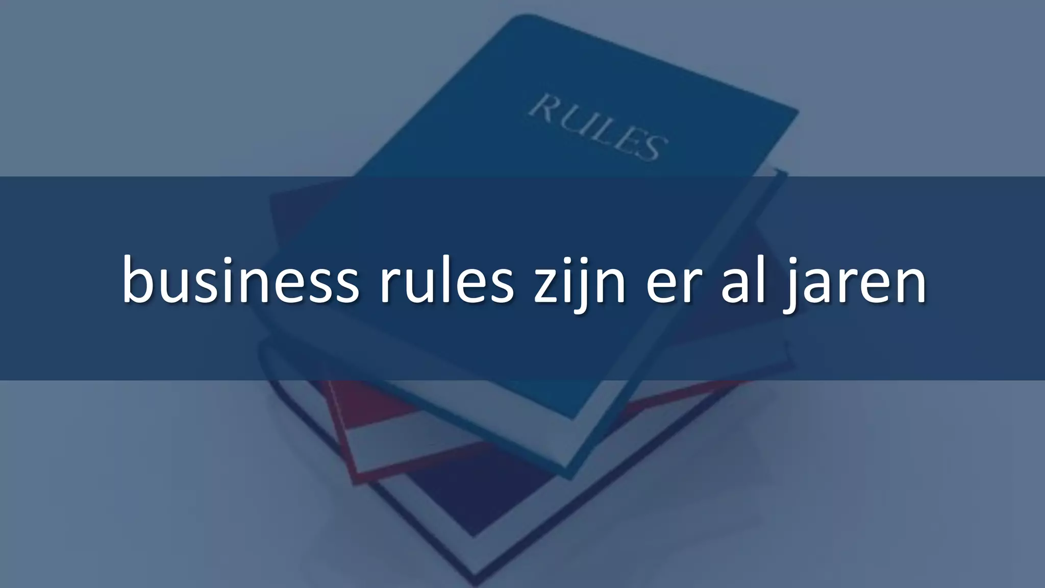 business rules zijn er al jaren


                                  15
 