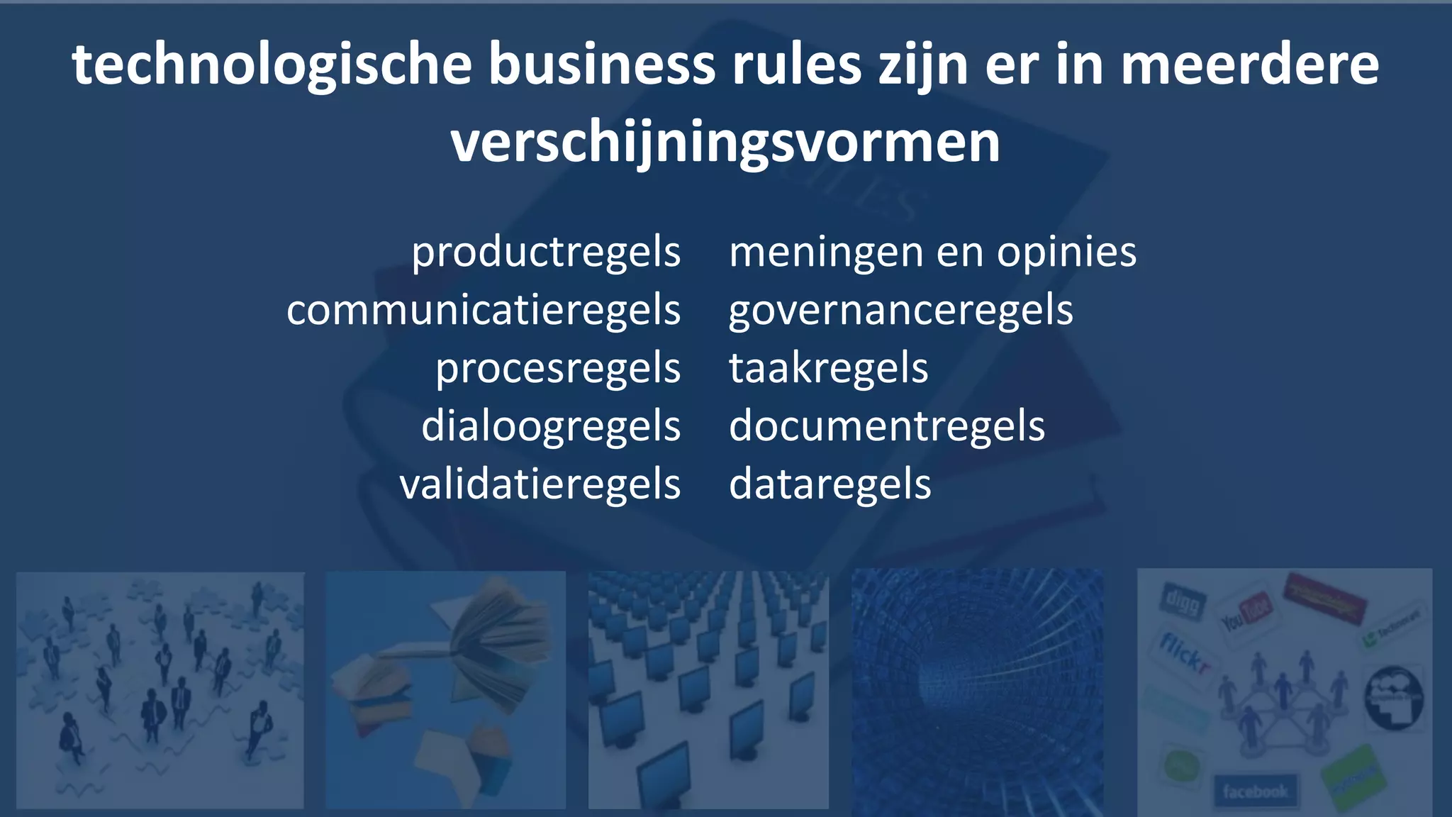 technologische business rules zijn er in meerdere
             verschijningsvormen
             productregels    meningen en opinies
        communicatieregels    governanceregels
              procesregels    taakregels
             dialoogregels    documentregels
            validatieregels   dataregels




                                                    19
 