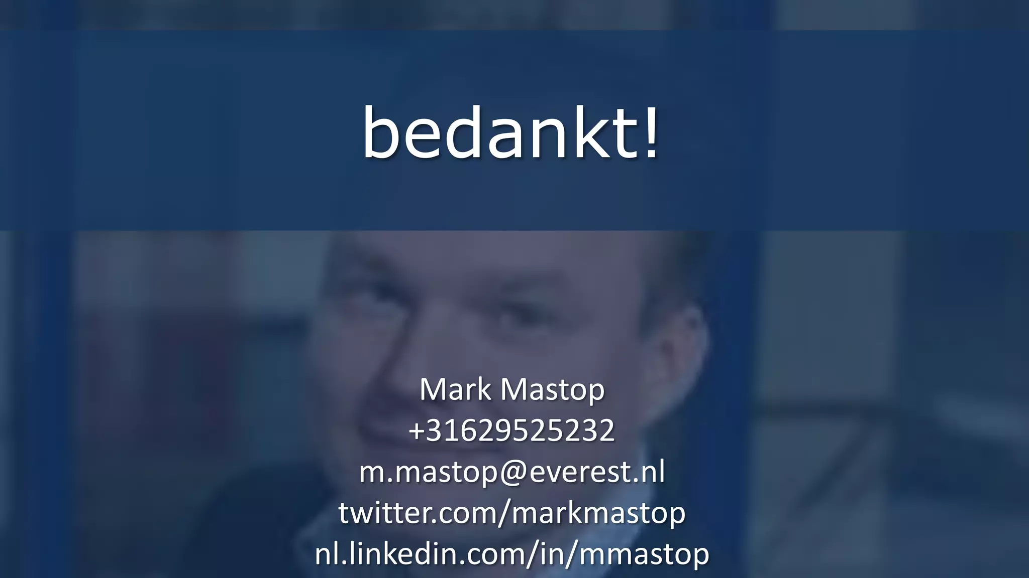 bedankt!
Bedankt voor uw aandacht!
      Mark Mastop
      Mark Mastop
  m.mastop@everest.nl
     +31629525232
    +31 6 2952 5232
  m.mastop@everest.nl
  twitter.com/markmastop
nl.linkedin.com/in/mmastop   41
 