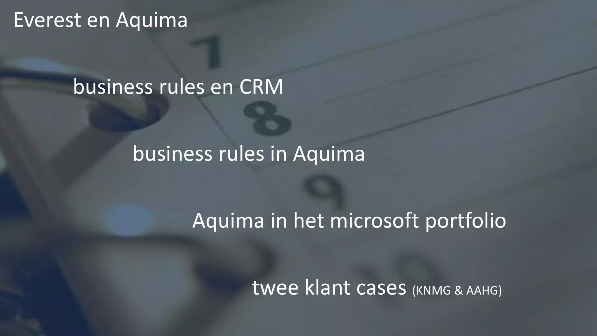 Everest en Aquima

     business rules en CRM

           business rules in Aquima

                    Aquima in het microsoft portfolio

                          twee klant cases (KNMG & AAHG)
 