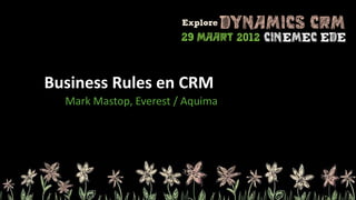 Business Rules en CRM
  Mark Mastop, Everest / Aquima
 