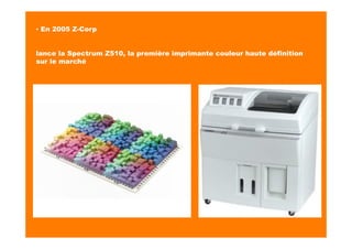 ▪ En 2005 Z-Corp
lance la Spectrum Z510, la première imprimante couleur haute définition
sur le marché
 