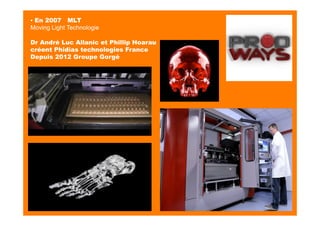 ▪ En 2007 MLT
Moving Light Technologie
Dr André Luc Allanic et Phillip Hoarau
créent Phidias technologies France
Depuis 2012 Groupe Gorgé
▪ En 2007 MLT
Moving Light Technologie
Dr André Luc Allanic et Phillip Hoarau
créent Phidias technologies France
Depuis 2012 Groupe Gorgé
 