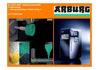En 2013 AKF Arburg kunststoff
Freeforming
« Aburg plastique freeforming »
La Freeformer 
 