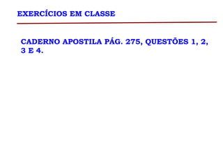 EXERCÍCIOS EM CLASSE
CADERNO APOSTILA PÁG. 275, QUESTÕES 1, 2,
3 E 4.
 