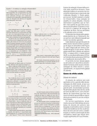 ficativa da radiação infravermelha emi-
Quadro 1: A matéria e a radiação infravermelha*.
                                                                                                          tida pela superfície terrestre. Essa
     O infravermelho corresponde à radiação                                                               absorção implica um aumento nos mo-
eletromagnética de comprimentos de onda                                                                   vimentos vibracionais e rotacionais das
entre 100 µm e 1 µm (3 x 1012 Hz e 3 x 1014 Hz).
Essa radiação interage com moléculas,                                                                     moléculas (Quadro 1). Esses gases,
mudando sua configuração, especialmente por                                                               por sua vez, também passam a irradiar
meio de vibrações dos átomos em ligações                                                                  no infravermelho. Essa radiação se
intramoleculares, tais como:                                                                              espalha em várias direções, inclusive
                                                                                                          retornando à superfície, que se man-
                                                                                                          tém mais quente do que seria na au-
                                                                                                          sência da atmosfera. O Quadro 2 mos-
                                                                                                          tra como é o balanço de energia da
     Essa interação leva a uma das espectros-
copias mais úteis para o químico, a espec-                                                                superfície da Terra, da sua atmosfera
troscopia vibracional. O comprimento de onda                                                              e do planeta como um todo.
em que uma absorção/emissão ocorre de-                dessa molécula ativo no infravermelho é a               A retenção de energia pelos gases-
pende das massas relativas dos átomos, bem            ‘deformação angular simétrica’:                     estufa decorre de um mecanismo, físi-
como das constantes de força das ligações.
     Os átomos de uma molécula não perma-                                                                 co-químico, bem diferente daquele que
necem fixos uns em relação aos outros; na rea-                                                            ocorre nas estufas agrícolas.
lidade, eles vibram em torno de uma posição                                                                   Cabe destacar que grande parte do
média. Se essas vibrações causarem mudança                                                                efeito estufa natural se deve à presen-
no momento dipolar da molécula, ela será ativa
no infravermelho, isto é, absorverá e emitirá ra-                                                         ça da água na atmosfera (vide Figura
diação infravermelha. Uma molécula apresenta                                                              2): vapor d'água (85 por cento) e par-
um dipolo elétrico se nela existirem duas cargas                                                          tículas de água (12 por cento). Outros
q e -q separadas por uma distância l; esse                                                                gases-estufa são o dióxido de carbono
dipolo é representado por uma flecha do tipo
          , com o “+” marcando a ponta                                                                    (CO2), o metano (CH4), o óxido nitroso
positiva, como na molécula de cloreto de hidro-           Esse modo é responsável pela absortivi-         (N2O), os clorofluorcarbonetos (CFCs),      11
gênio:                                                dade do CO2 na faixa em torno de 15 µm (Figura      os hidroclorofluorcarbonetos (HCFCs)
                                                      2).                                                 e o hexafluoreto de enxofre (SF6).
                                                          Os modos vibracionais possíveis e as va-
                                                      riações periódicas no momento dipolar da mo-            O aumento do teor desses gases
     Associado ao dipolo existe um momento            lécula de água são mostrados a seguir.              na atmosfera em decorrência de ativi-
dipolar, definido como igual ao produto q x l.                                                            dades humanas pode causar uma exa-
     Seja a molécula do gás estufa CO2; como                                                              cerbação do efeito estufa e, conse-
ela atua absorvendo e emitindo radiação
infravermelha? Essa molécula linear tem, no                                                               qüentemente, um aquecimento global
estado fundamental, um momento dipolar igual                                                              do planeta.
a zero (os dois dipolos se anulam):
                                                                                                          Gases do efeito estufa

   Se a molécula vibrar no modo conhecido                                                                 Dióxido de carbono
como ‘deformação axial simétrica’, ela é alter-
                                                                                                              O dióxido de carbono tem sido
nadamente esticada e comprimida, com o
comprimento de ambas as ligações C—O mu-                                                                  apontado como o grande vilão da exa-
dando simultaneamente:                                                                                    cerbação do efeito estufa, já que sua
                                                                                                          presença na atmosfera decorre, em
                                                                                                          grande parte, de atividades humanas.
                                                                                                          Na atmosfera atual o teor de CO2 oscila
                                                           As deformações axiais simétrica e assimé-      em torno de 365 mL/m3, com uma ten-
                                                      trica são responsáveis pela absortividade da        dência de crescimento que teve seu
                                                      molécula de água na região em torno de 2,7          início no final do século XVIII em decor-
     O momento dipolar claramente permanece           µm (Figura 2), enquanto a deformação angular
zero ao longo de todo o movimento, fazendo                                                                rência do aumento no uso de combus-
                                                      é responsável pela deformação em torno de 6
com que esse modo vibracional seja ‘inativo           µm (Figura 2).                                      tíveis fósseis.
no infravermelho’. Já se a molécula vibrar no              As deformações acima mostradas levam               Em termos quantitativos, anual-
modo chamado de ‘deformação axial assimé-             ao que se chama de vibrações fundamentais.          mente cerca de 2 650 bilhões de tone-
trica’, a vibração é ‘ativa no infravermelho’ pois,   Todavia, podem ocorrer interações e acopla-
como mostrado no topo da próxima coluna,
                                                                                                          ladas de dióxido de carbono são
                                                      mentos entre os osciladores, o que faz com
ocorre uma alteração periódica do momento                                                                 lançadas na atmosfera. Como o tempo
                                                      que surjam vibrações secundárias que absor-
dipolar da molécula.
                                                      vem em outras regiões diferentes das das fun-       médio de residência do CO2 na atmos-
     A deformação axial assimétrica, associada                                                            fera é de cerca de cem anos, a estabi-
                                                      damentais (vide Figura 2 para o caso da água).
a rotações dos átomos, é responsável pela
absortividade do CO2 na faixa em torno de 4,25
                                                                                                          lização ou mesmo a diminuição do teor
                                                      *Adaptado de Silverstein et al., 1979, e Banwell,
µm - vide Figura 2. Outro modo vibracional            1983.                                               atmosférico desse gás requer dimi-
                                                                                                          nuição significativa em sua emissão.

                                  QUÍMICA NOVA NA ESCOLA         Química no Efeito Estufa N° 8, NOVEMBRO 1998
 
