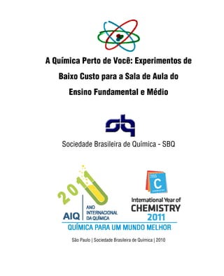 Sociedade Brasileira de Química | iii
A Química Perto de Você: Experimentos de
Baixo Custo para a Sala de Aula do
Ensino Fundamental e Médio
Sociedade Brasileira de Química - SBQ
São Paulo | Sociedade Brasileira de Química | 2010
 