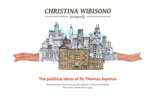 Representative Selections on the subject of King and Kingship
New York: Hafner Press, 1953
The political ideas of St. Thomas Aquinas
CHRISTINA WIBISONOCHRISTINA WIBISONO
presents
 