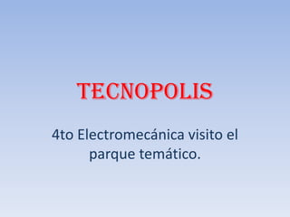 tecnopolis
4to Electromecánica visito el
parque temático.