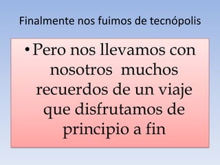 Finalmente nos fuimos de tecnópolis
• Pero nos llevamos con
nosotros muchos
recuerdos de un viaje
que disfrutamos de
principio a fin