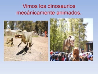 Vimos los dinosaurios
mecánicamente animados.
