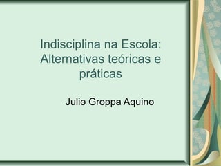 Indisciplina na Escola:
Alternativas teóricas e
práticas
Julio Groppa Aquino
 