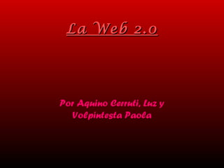 La Web 2.0La Web 2.0
Por Aquino Cerruti, Luz y
Volpintesta Paola
 