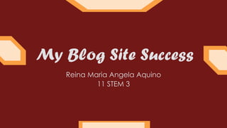 My Blog Site Success
Reina Maria Angela Aquino
11 STEM 3
 