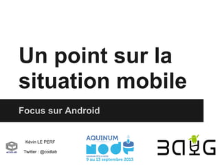 Un point sur la
situation mobile
Focus sur Android

Kévin LE PERF
Twitter : @codlab

 