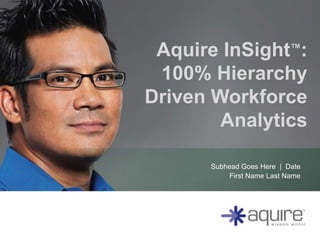 Aquire InSight™:
 100% Hierarchy
Driven Workforce
        Analytics

      Subhead Goes Here | Date
          First Name Last Name
 