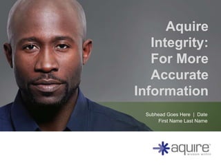 Aquire
   Integrity:
   For More
   Accurate
Information
  Subhead Goes Here | Date
      First Name Last Name
 