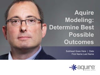 Aquire
     Modeling:
Determine Best
      Possible
     Outcomes
     Subhead Goes Here | Date
         First Name Last Name
 