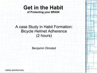 Get in the Habit of Protecting your BRAIN A case Study in Habit Formation: Bicycle Helmet Adherence (2 hours) Benjamin Olmsted habits.stanford.edu 