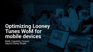 Optimizing Looney
Tunes WoM for
mobile devices
1
Baldi, Capeletti, Cicanci
Aquiris Game Studio
 