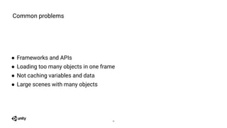 ● Frameworks and APIs
● Loading too many objects in one frame
● Not caching variables and data
● Large scenes with many objects
Common problems
26
 