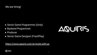 We are hiring!
● Senior Game Programmer (Unity)
● Backend Programmer
● Producer
● Senior Game Designer (Free2Play)
https://www.aquiris.com.br/work-with-us
35
 